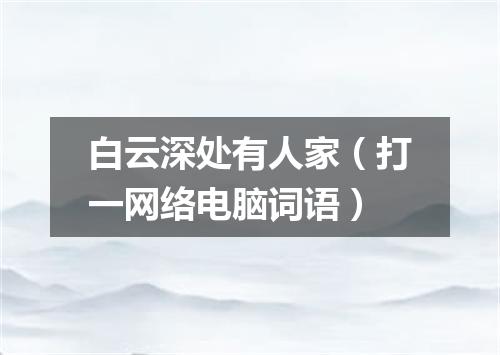 白云深处有人家（打一网络电脑词语）