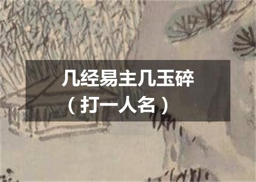 几经易主几玉碎（打一人名）