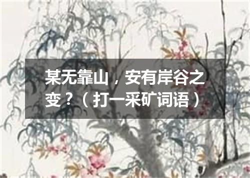 某无靠山，安有岸谷之变？（打一采矿词语）