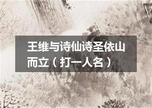 王维与诗仙诗圣依山而立（打一人名）