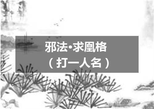 邪法·求凰格（打一人名）