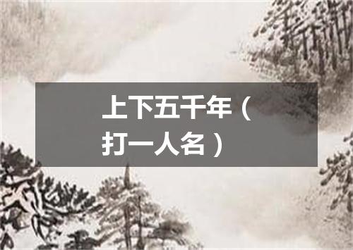上下五千年（打一人名）