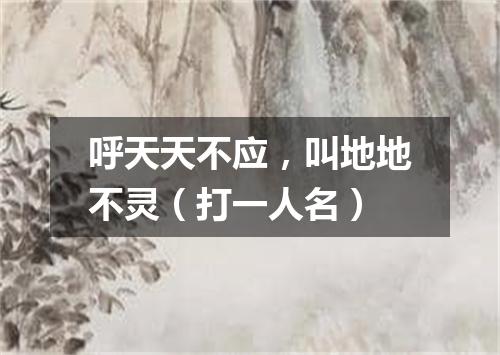 呼天天不应，叫地地不灵（打一人名）
