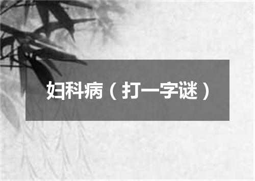 妇科病（打一字谜）