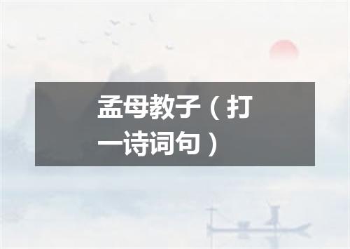 孟母教子（打一诗词句）