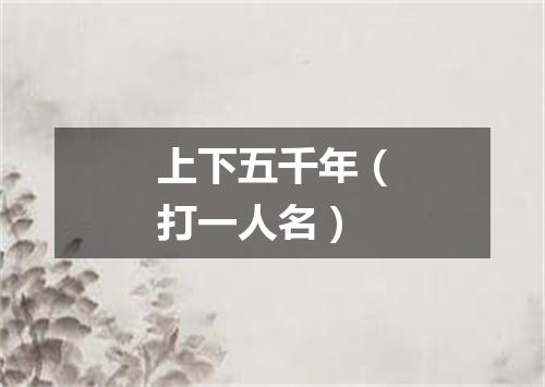 上下五千年（打一人名）