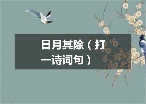 日月其除（打一诗词句）