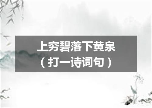 上穷碧落下黄泉（打一诗词句）