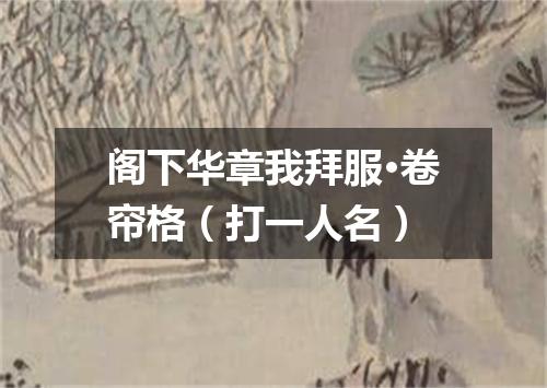 阁下华章我拜服·卷帘格（打一人名）