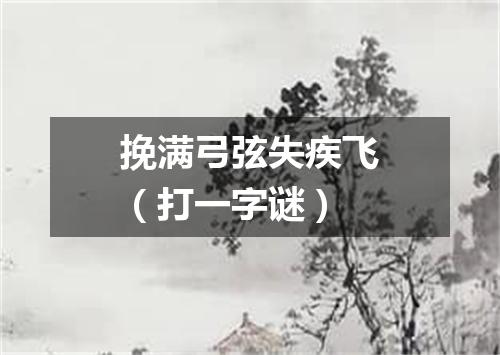 挽满弓弦失疾飞（打一字谜）