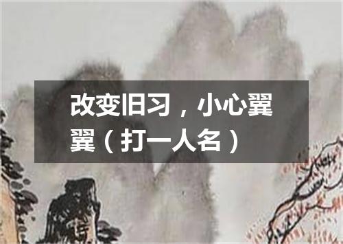 改变旧习，小心翼翼（打一人名）