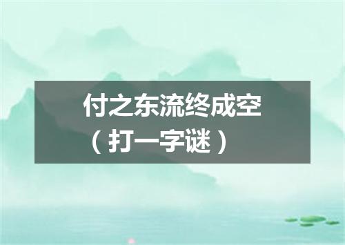 付之东流终成空（打一字谜）