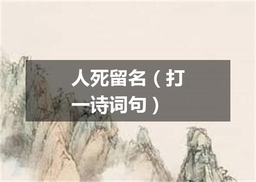人死留名（打一诗词句）