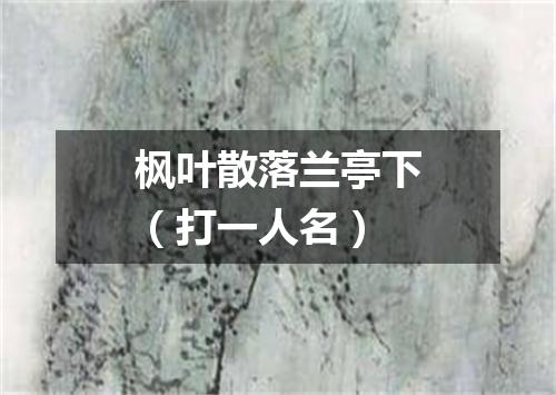 枫叶散落兰亭下（打一人名）