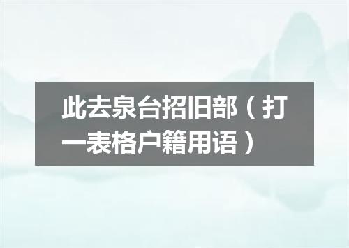此去泉台招旧部（打一表格户籍用语）