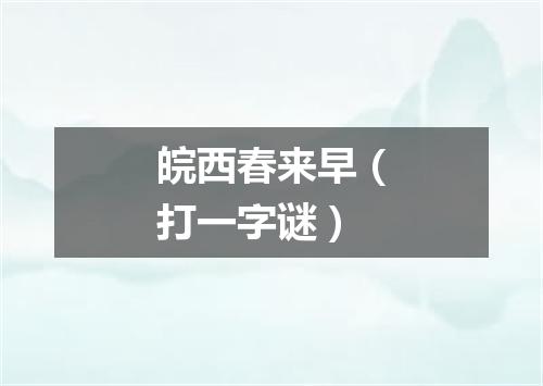 皖西春来早（打一字谜）