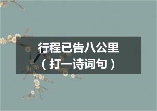行程已告八公里（打一诗词句）