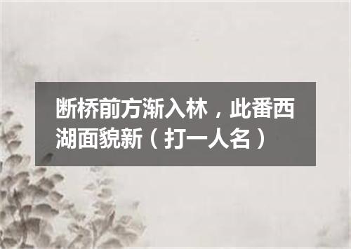 断桥前方渐入林，此番西湖面貌新（打一人名）