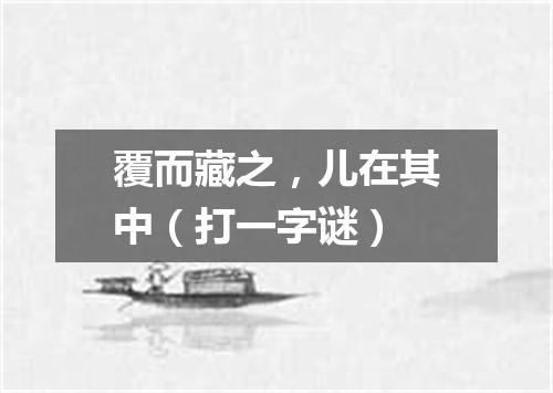 覆而藏之，儿在其中（打一字谜）