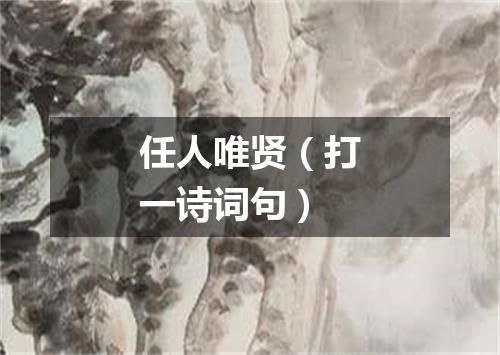 任人唯贤（打一诗词句）