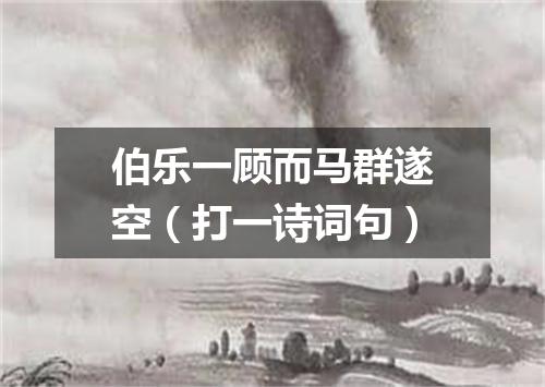 伯乐一顾而马群遂空（打一诗词句）