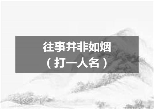 往事并非如烟（打一人名）