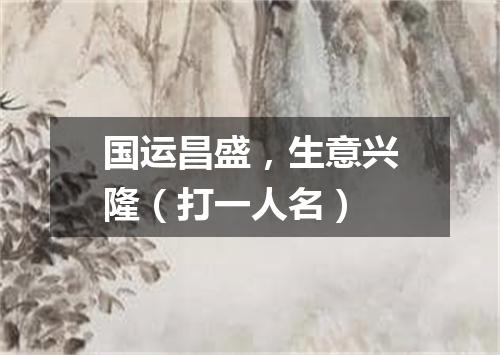 国运昌盛，生意兴隆（打一人名）