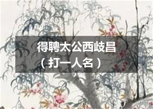 得聘太公西歧昌（打一人名）