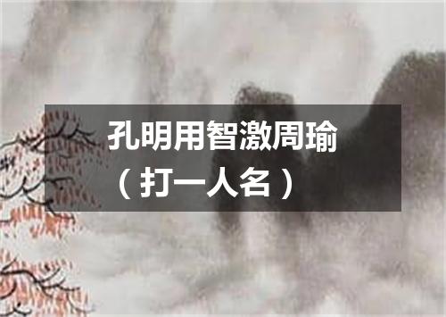 孔明用智激周瑜（打一人名）