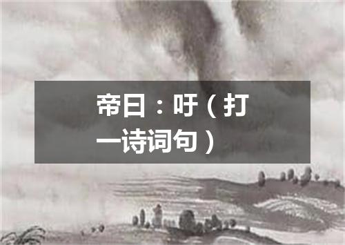 帝曰：吁（打一诗词句）