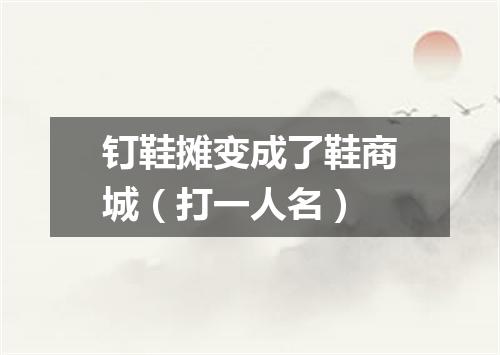 钉鞋摊变成了鞋商城（打一人名）