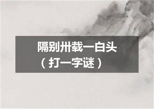 隔别卅载一白头（打一字谜）