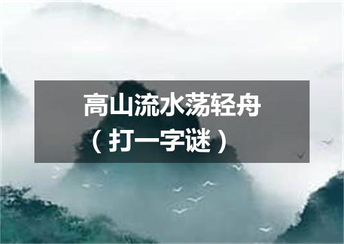 高山流水荡轻舟（打一字谜）