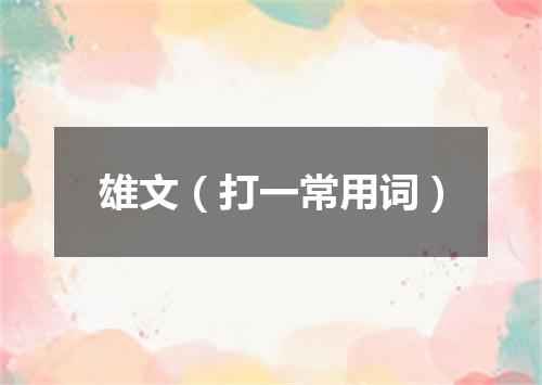雄文（打一常用词）
