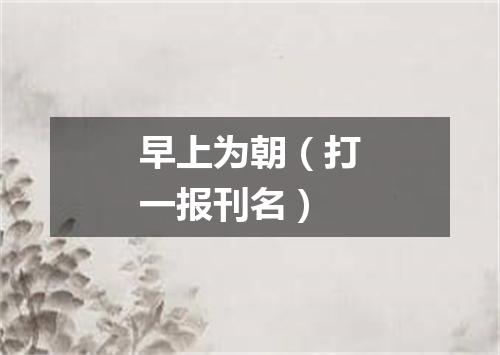 早上为朝（打一报刊名）