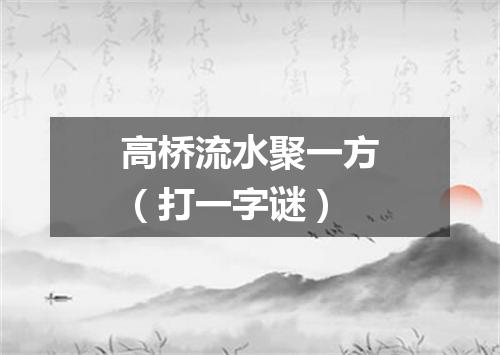 高桥流水聚一方（打一字谜）