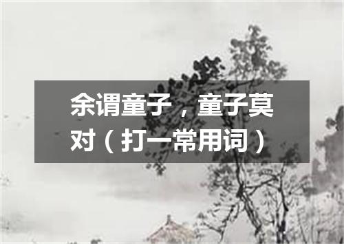余谓童子，童子莫对（打一常用词）