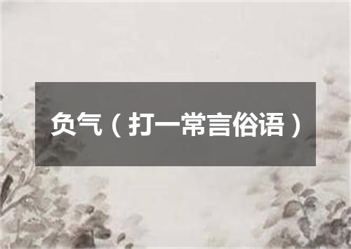 负气（打一常言俗语）