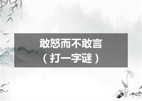 敢怒而不敢言（打一字谜）