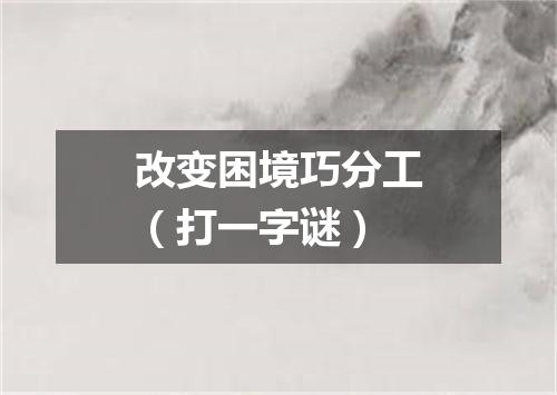 改变困境巧分工（打一字谜）