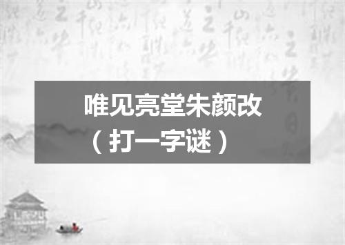 唯见亮堂朱颜改（打一字谜）