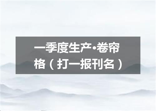 一季度生产·卷帘格（打一报刊名）