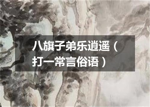 八旗子弟乐逍遥（打一常言俗语）