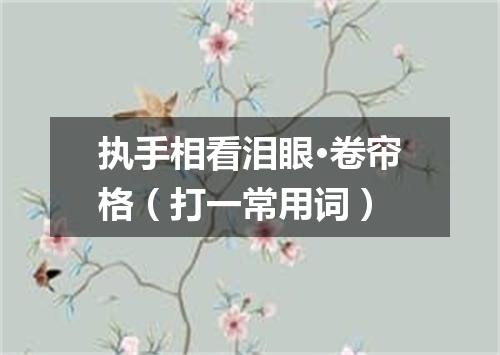 执手相看泪眼·卷帘格（打一常用词）