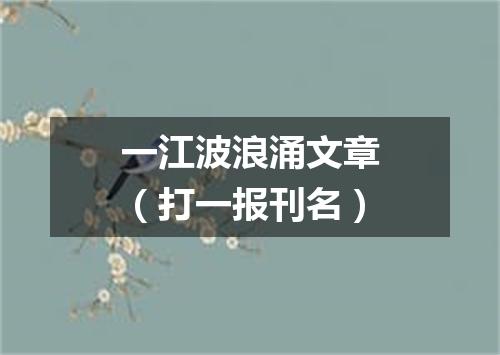一江波浪涌文章（打一报刊名）
