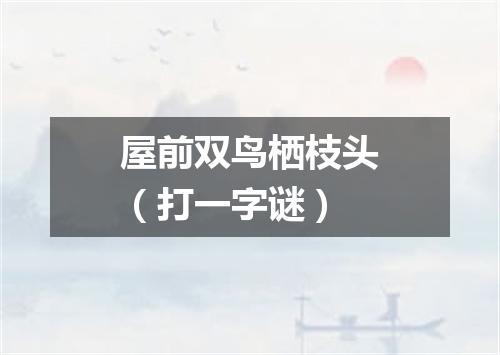 屋前双鸟栖枝头（打一字谜）
