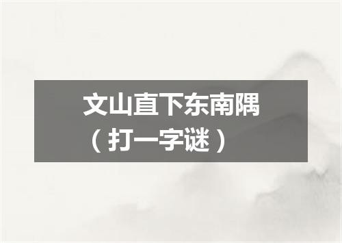 文山直下东南隅（打一字谜）