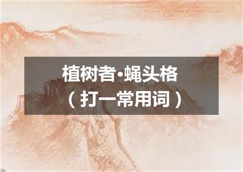 植树者·蝇头格（打一常用词）