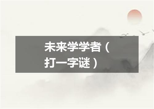 未来学学者（打一字谜）
