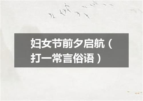 妇女节前夕启航（打一常言俗语）